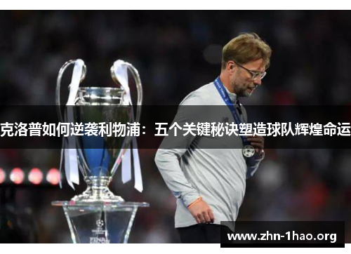 克洛普如何逆袭利物浦：五个关键秘诀塑造球队辉煌命运