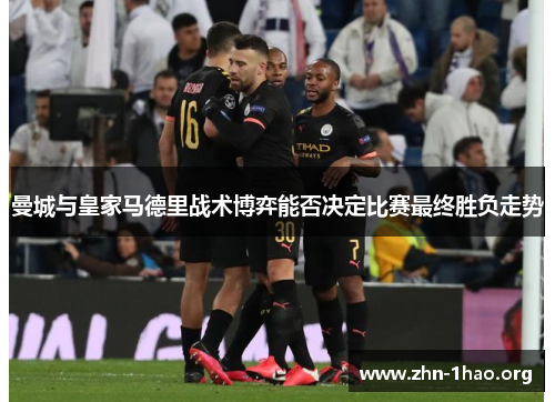 曼城与皇家马德里战术博弈能否决定比赛最终胜负走势