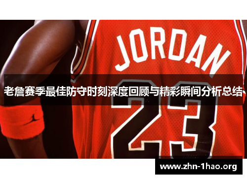 老詹赛季最佳防守时刻深度回顾与精彩瞬间分析总结