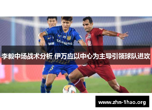李毅中场战术分析 伊万应以中心为主导引领球队进攻