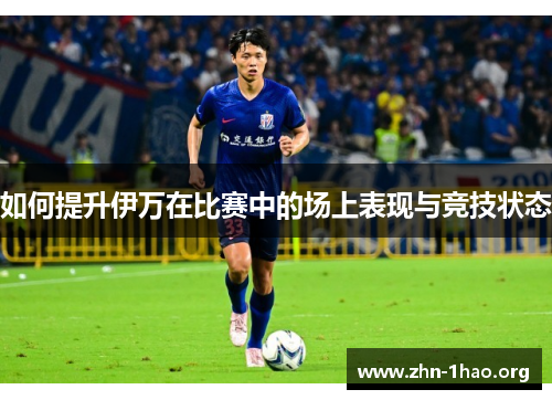 如何提升伊万在比赛中的场上表现与竞技状态