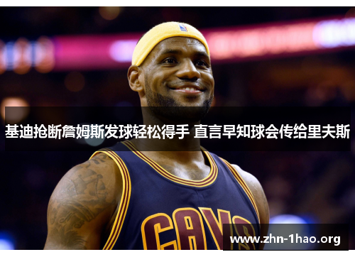 基迪抢断詹姆斯发球轻松得手 直言早知球会传给里夫斯