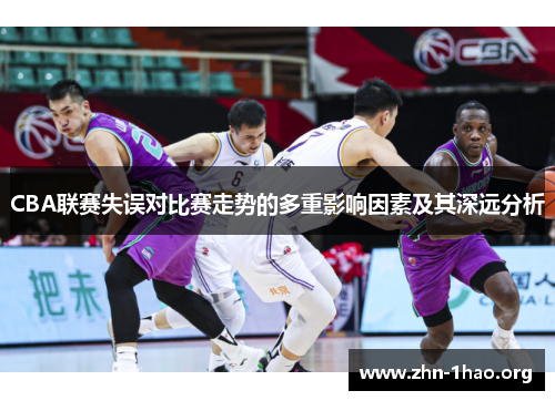CBA联赛失误对比赛走势的多重影响因素及其深远分析