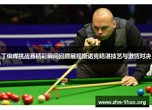 丁俊晖挑战赛精彩瞬间回顾展现斯诺克精湛技艺与激情对决