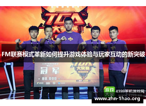FM联赛模式革新如何提升游戏体验与玩家互动的新突破