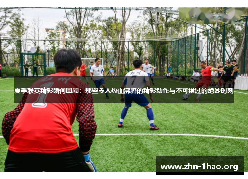 夏季联赛精彩瞬间回顾：那些令人热血沸腾的精彩动作与不可错过的绝妙时刻