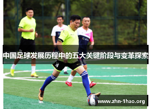 中国足球发展历程中的五大关键阶段与变革探索