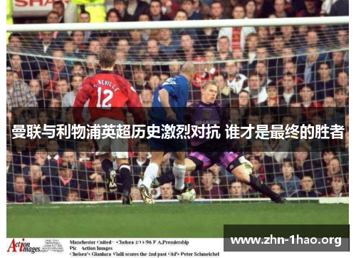 曼联与利物浦英超历史激烈对抗 谁才是最终的胜者