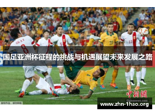 国足亚洲杯征程的挑战与机遇展望未来发展之路