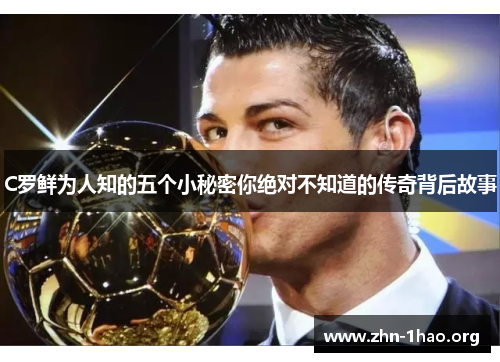 C罗鲜为人知的五个小秘密你绝对不知道的传奇背后故事