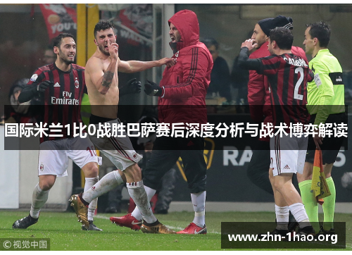 国际米兰1比0战胜巴萨赛后深度分析与战术博弈解读