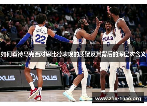 如何看待马克西对恩比德表现的质疑及其背后的深层次含义