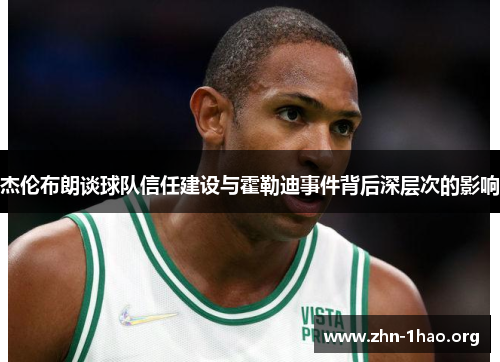 杰伦布朗谈球队信任建设与霍勒迪事件背后深层次的影响
