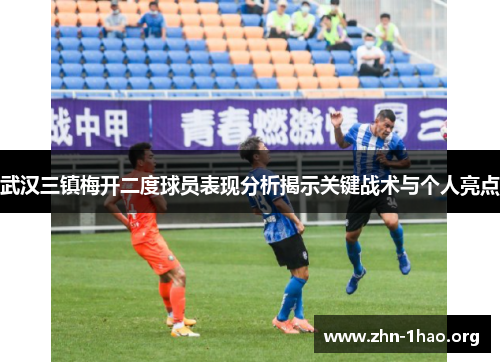 武汉三镇梅开二度球员表现分析揭示关键战术与个人亮点