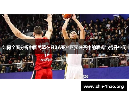 如何全面分析中国男篮在FIBA亚洲区预选赛中的表现与提升空间