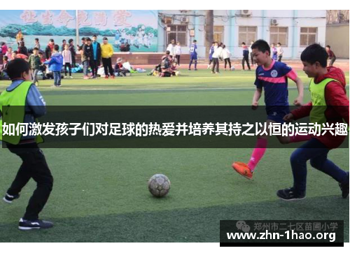 如何激发孩子们对足球的热爱并培养其持之以恒的运动兴趣