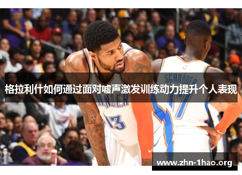 格拉利什如何通过面对嘘声激发训练动力提升个人表现