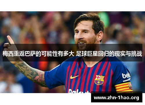 梅西重返巴萨的可能性有多大 足球巨星回归的现实与挑战
