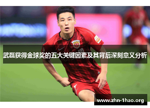 武磊获得金球奖的五大关键因素及其背后深刻意义分析