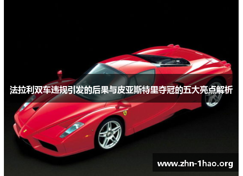 法拉利双车违规引发的后果与皮亚斯特里夺冠的五大亮点解析