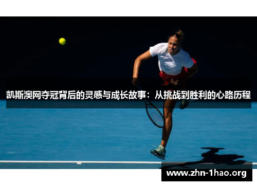 凯斯澳网夺冠背后的灵感与成长故事：从挑战到胜利的心路历程