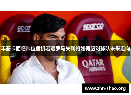 丰塞卡面临帅位危机若遭罗马失利将如何应对球队未来走向
