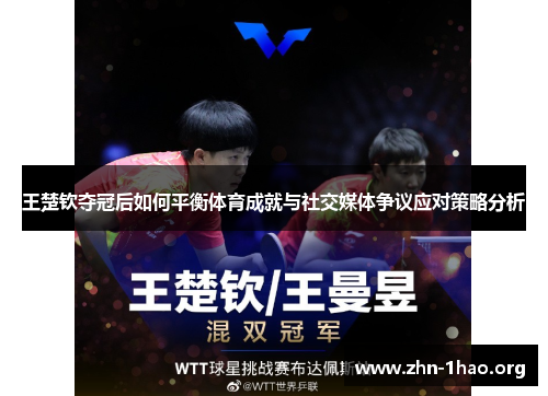 王楚钦夺冠后如何平衡体育成就与社交媒体争议应对策略分析