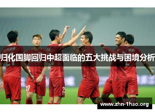 归化国脚回归中超面临的五大挑战与困境分析