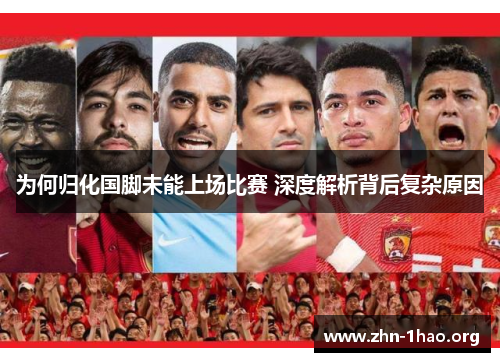 为何归化国脚未能上场比赛 深度解析背后复杂原因
