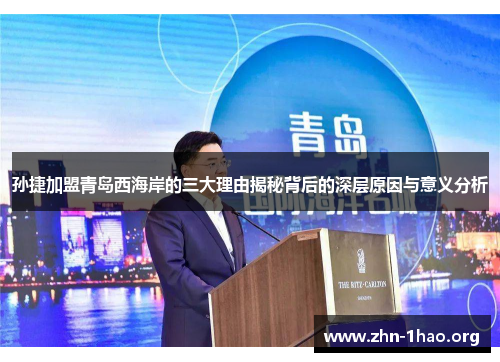 孙捷加盟青岛西海岸的三大理由揭秘背后的深层原因与意义分析