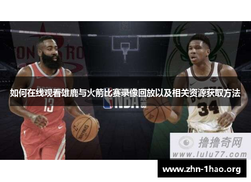 如何在线观看雄鹿与火箭比赛录像回放以及相关资源获取方法
