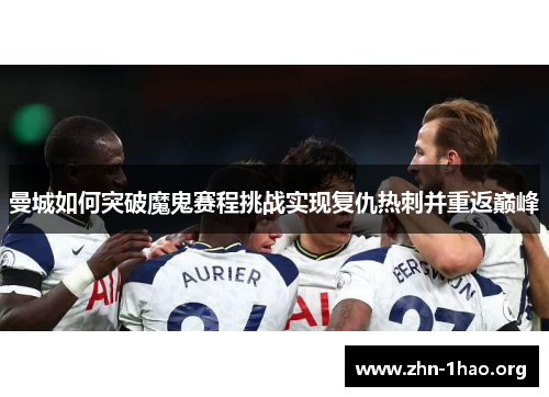 曼城如何突破魔鬼赛程挑战实现复仇热刺并重返巅峰