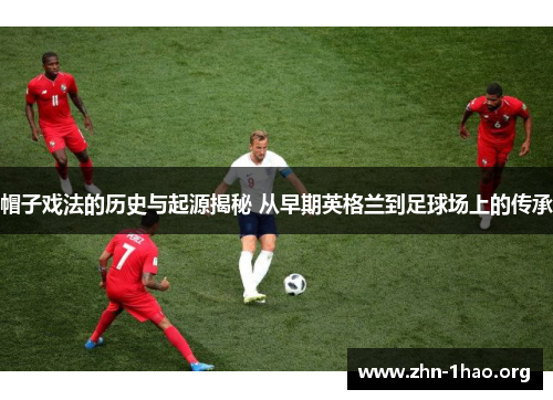帽子戏法的历史与起源揭秘 从早期英格兰到足球场上的传承
