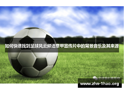 如何快速找到足球风云频道意甲宣传片中的背景音乐及其来源