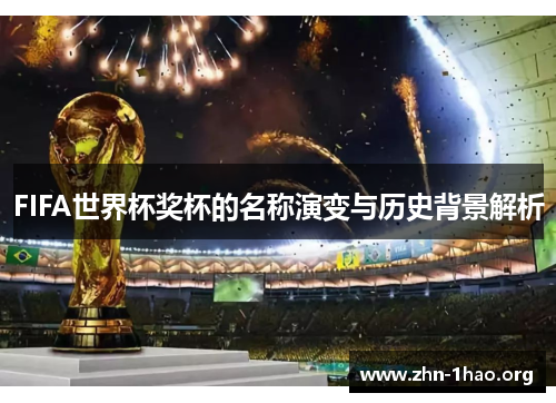 FIFA世界杯奖杯的名称演变与历史背景解析