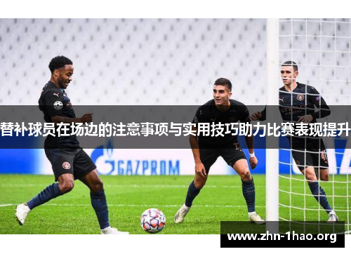 替补球员在场边的注意事项与实用技巧助力比赛表现提升