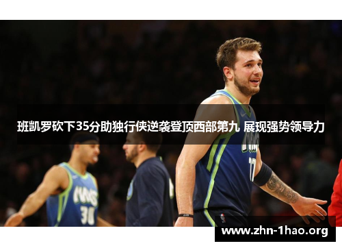 班凯罗砍下35分助独行侠逆袭登顶西部第九 展现强势领导力