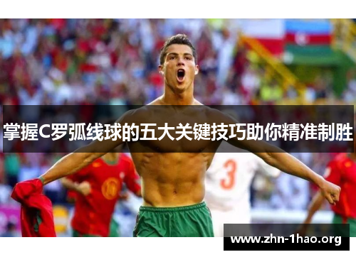 掌握C罗弧线球的五大关键技巧助你精准制胜