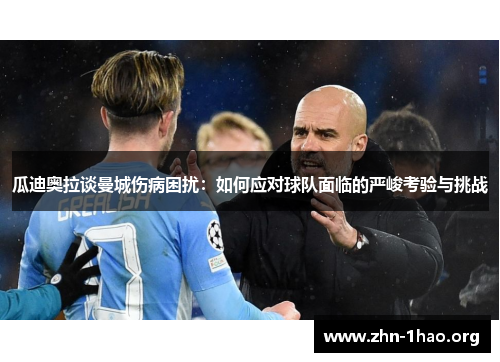 瓜迪奥拉谈曼城伤病困扰：如何应对球队面临的严峻考验与挑战