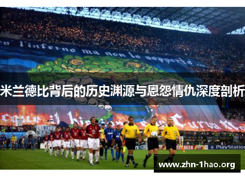 米兰德比背后的历史渊源与恩怨情仇深度剖析
