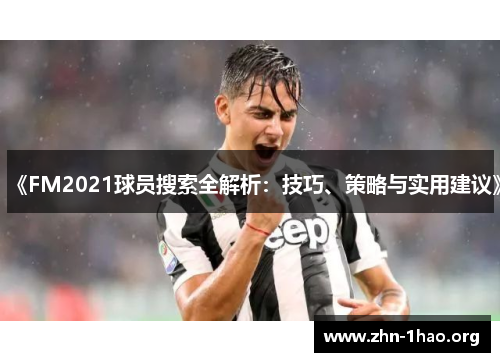 《FM2021球员搜索全解析：技巧、策略与实用建议》