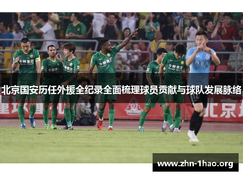 北京国安历任外援全纪录全面梳理球员贡献与球队发展脉络