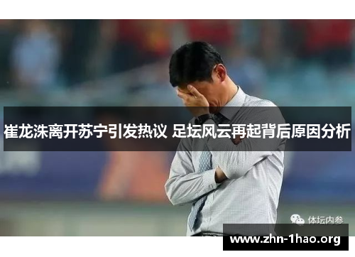 崔龙洙离开苏宁引发热议 足坛风云再起背后原因分析