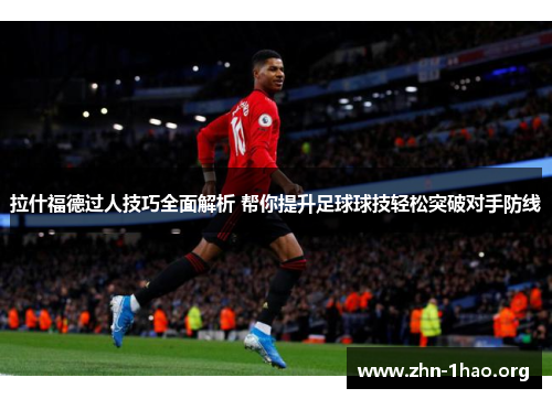 拉什福德过人技巧全面解析 帮你提升足球球技轻松突破对手防线