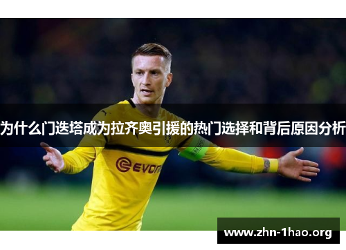为什么门迭塔成为拉齐奥引援的热门选择和背后原因分析