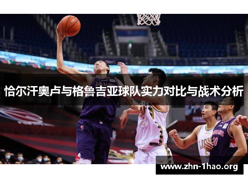 恰尔汗奥卢与格鲁吉亚球队实力对比与战术分析