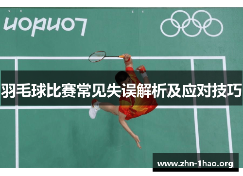 羽毛球比赛常见失误解析及应对技巧