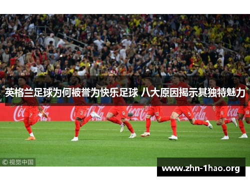 英格兰足球为何被誉为快乐足球 八大原因揭示其独特魅力