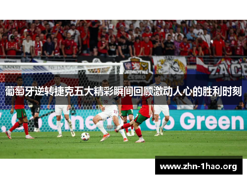 葡萄牙逆转捷克五大精彩瞬间回顾激动人心的胜利时刻
