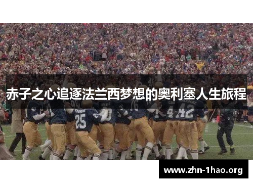 赤子之心追逐法兰西梦想的奥利塞人生旅程